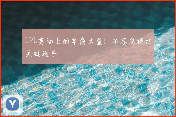 LPL赛场上的华裔力量:不容忽视的关键选手