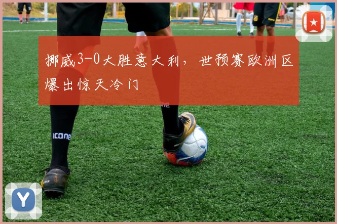 挪威3-0大胜意大利,世预赛欧洲区爆出惊天冷门