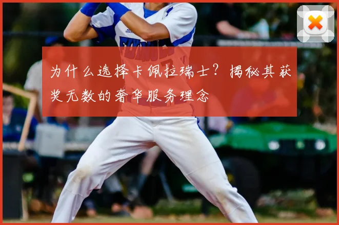 为什么选择卡佩拉瑞士？揭秘其获奖无数的奢华服务理念