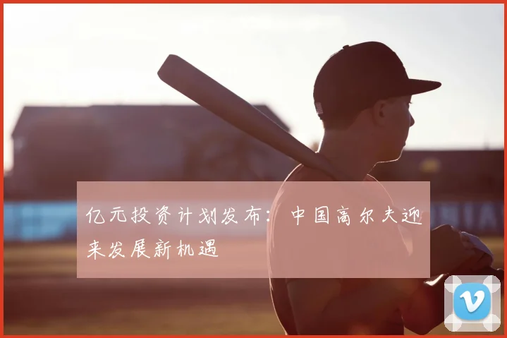 亿元投资计划发布：中国高尔夫迎来发展新机遇