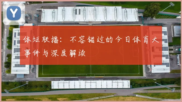 体坛联播：不容错过的今日体育大事件与深度解读