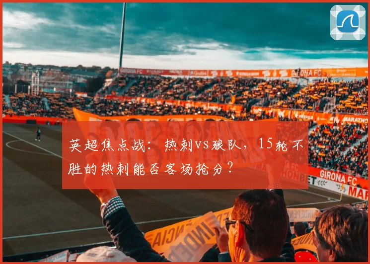 英超焦点战：热刺vs狼队，15轮不胜的热刺能否客场抢分？