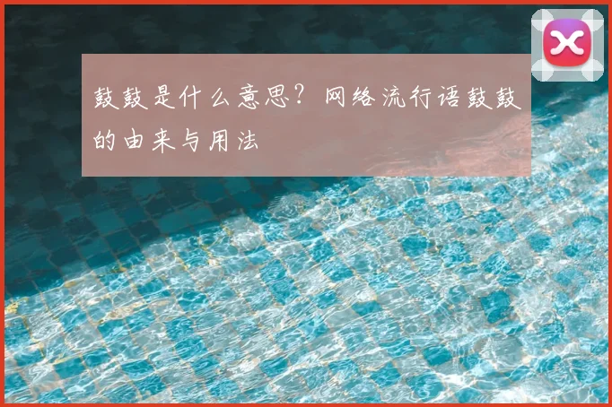 鼓鼓是什么意思？网络流行语鼓鼓的由来与用法