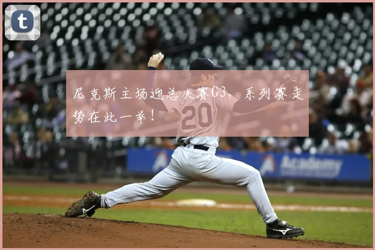尼克斯主场迎总决赛G3，系列赛走势在此一举！