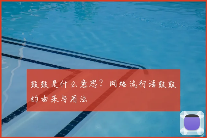 鼓鼓是什么意思？网络流行语鼓鼓的由来与用法