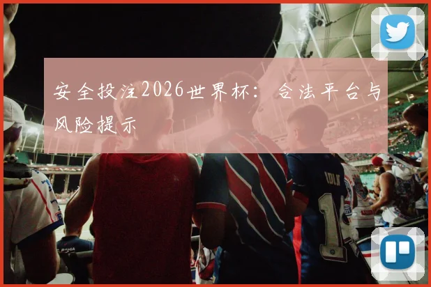 安全投注2026世界杯：合法平台与风险提示
