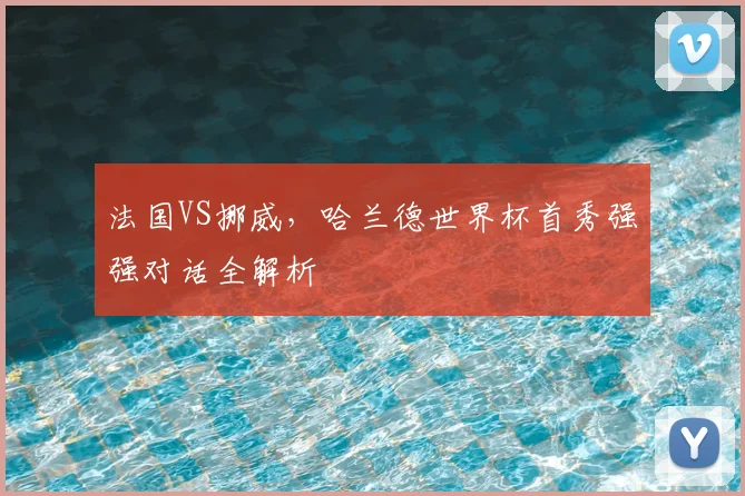 法国VS挪威,哈兰德世界杯首秀强强对话全解析