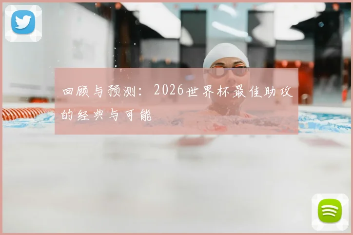 回顾与预测：2026世界杯最佳助攻的经典与可能