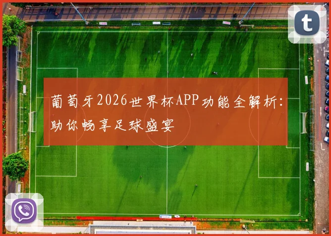 葡萄牙2026世界杯APP功能全解析：助你畅享足球盛宴