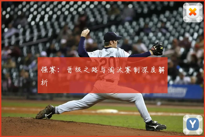 强赛:晋级之路与淘汰赛制深度解析
