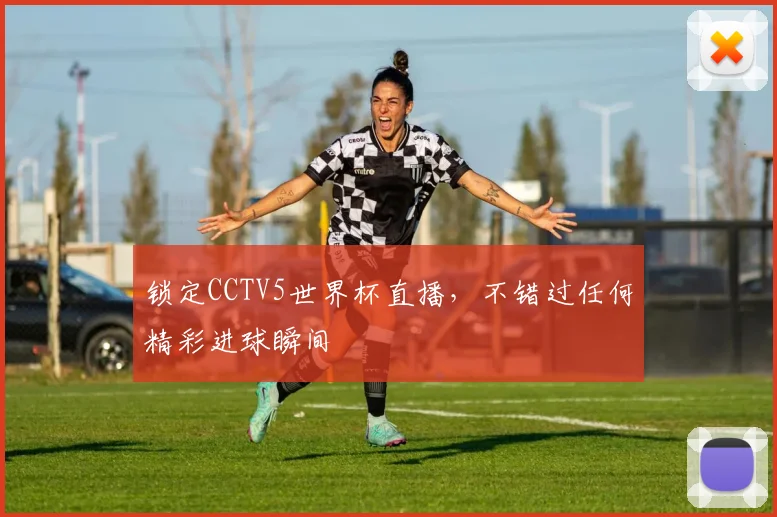 锁定CCTV5世界杯直播,不错过任何精彩进球瞬间