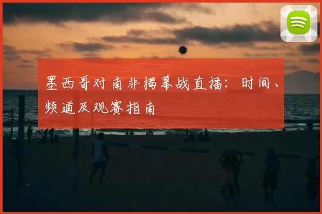 墨西哥对南非揭幕战直播：时间、频道及观赛指南