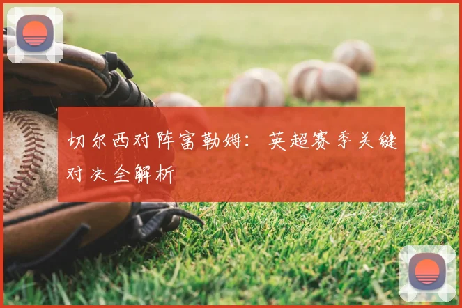 切尔西对阵富勒姆：英超赛季关键对决全解析