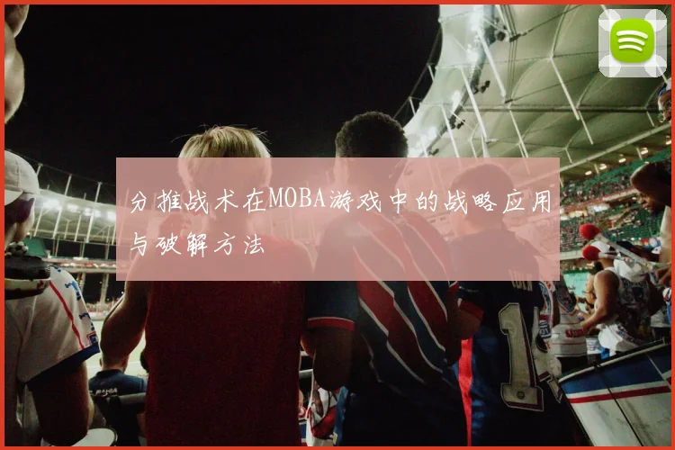 分推战术在MOBA游戏中的战略应用与破解方法