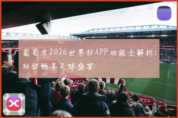 葡萄牙2026世界杯APP功能全解析:助你畅享足球盛宴
