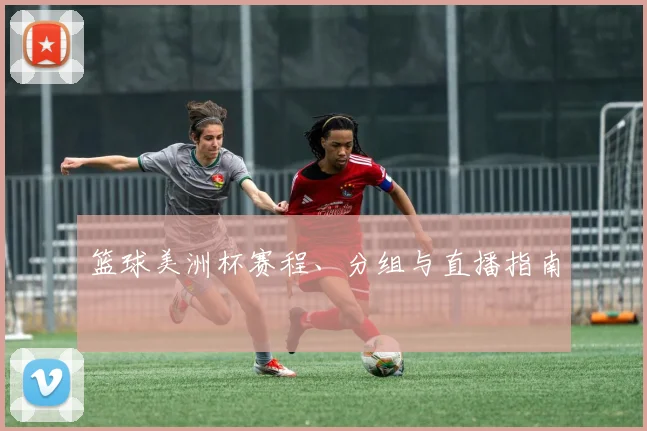 篮球美洲杯赛程、分组与直播指南