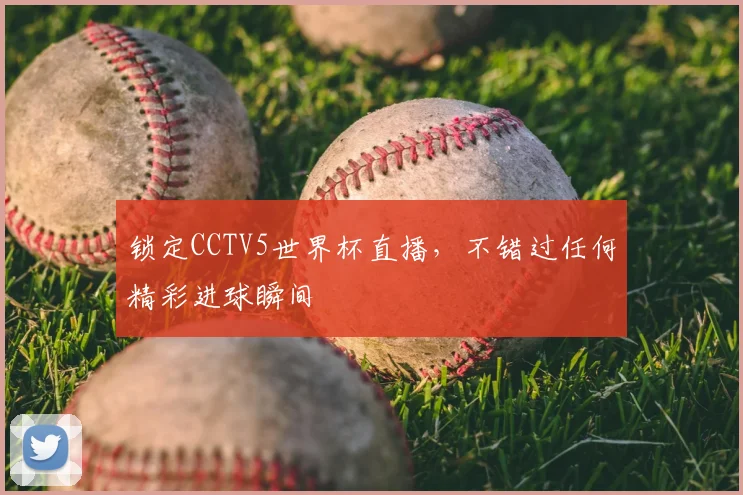 锁定CCTV5世界杯直播，不错过任何精彩进球瞬间