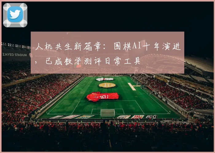 人机共生新篇章：围棋AI十年演进，已成教学测评日常工具