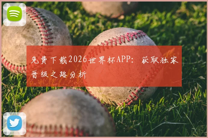 免费下载2026世界杯APP：获取独家晋级之路分析