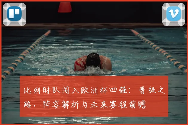 比利时队闯入欧洲杯四强：晋级之路、阵容解析与未来赛程前瞻