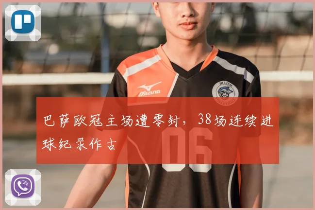 巴萨欧冠主场遭零封，38场连续进球纪录作古